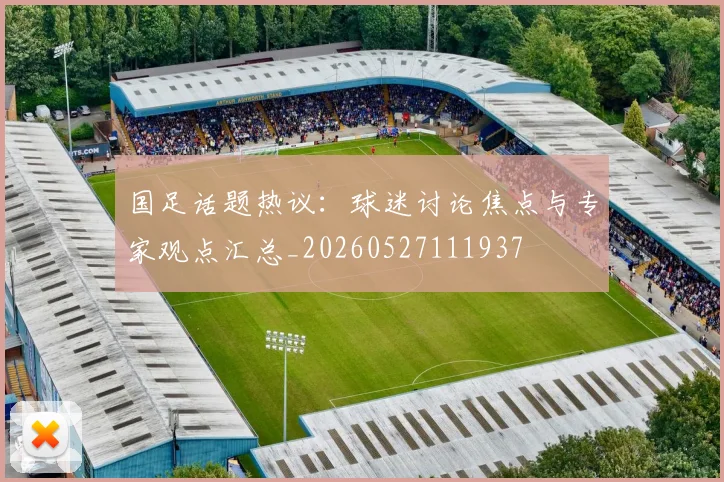 国足话题热议:球迷讨论焦点与专家观点汇总_20260527111937