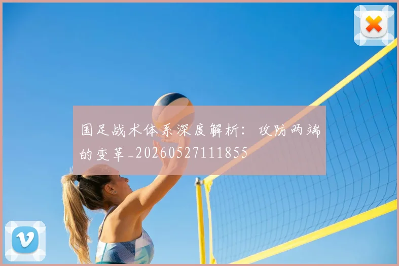 国足战术体系深度解析:攻防两端的变革_20260527111855