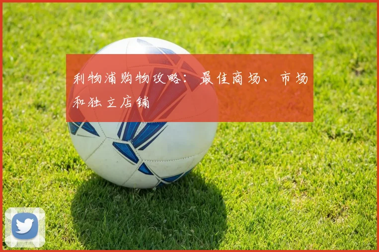 利物浦购物攻略：最佳商场、市场和独立店铺