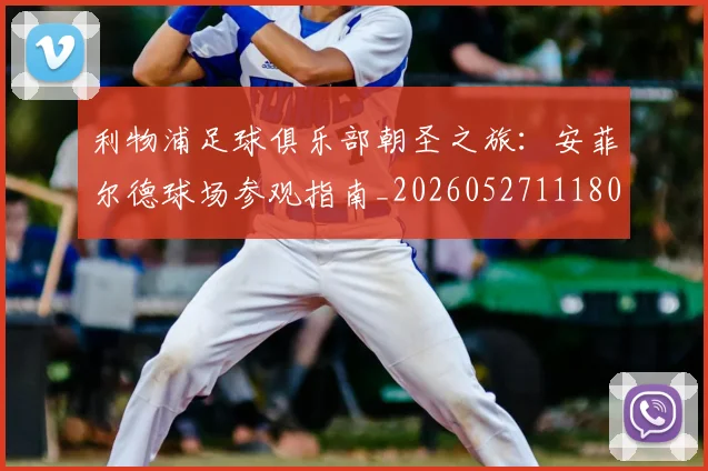 利物浦足球俱乐部朝圣之旅：安菲尔德球场参观指南_20260527111806