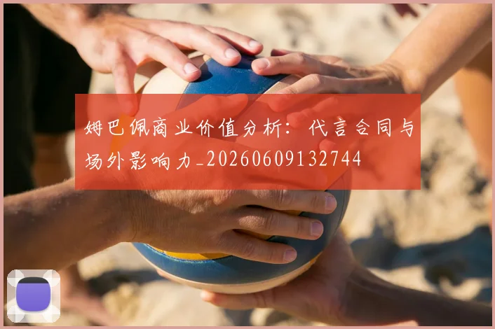 姆巴佩商业价值分析:代言合同与场外影响力_20260609132744