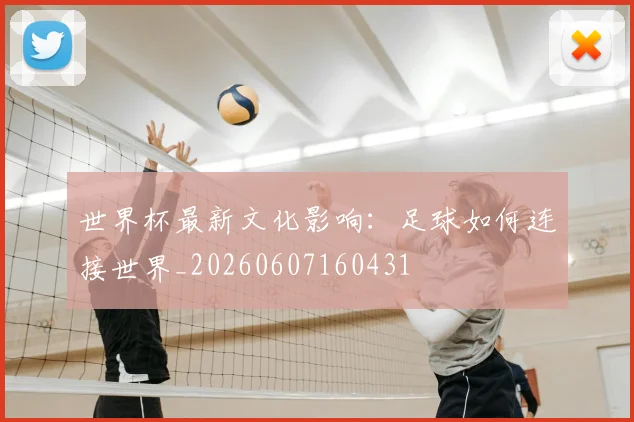 世界杯最新文化影响:足球如何连接世界_20260607160431