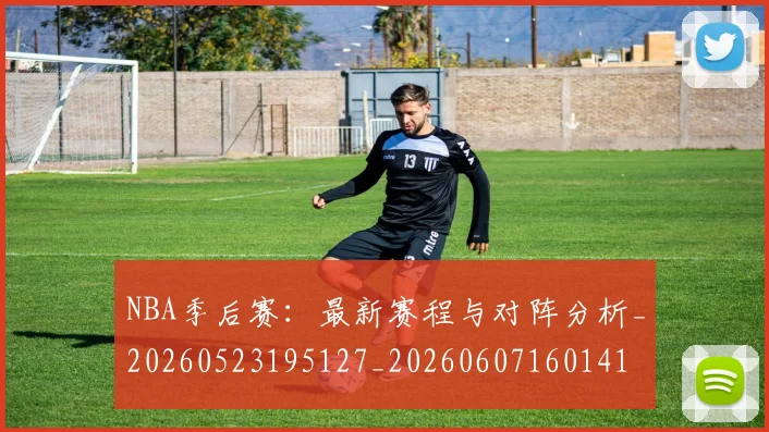NBA季后赛:最新赛程与对阵分析_20260523195127_20260607160141