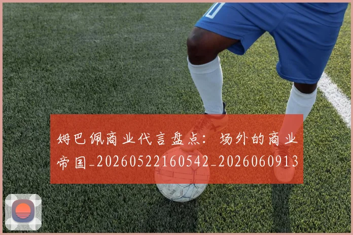 姆巴佩商业代言盘点:场外的商业帝国_20260522160542_20260609132744