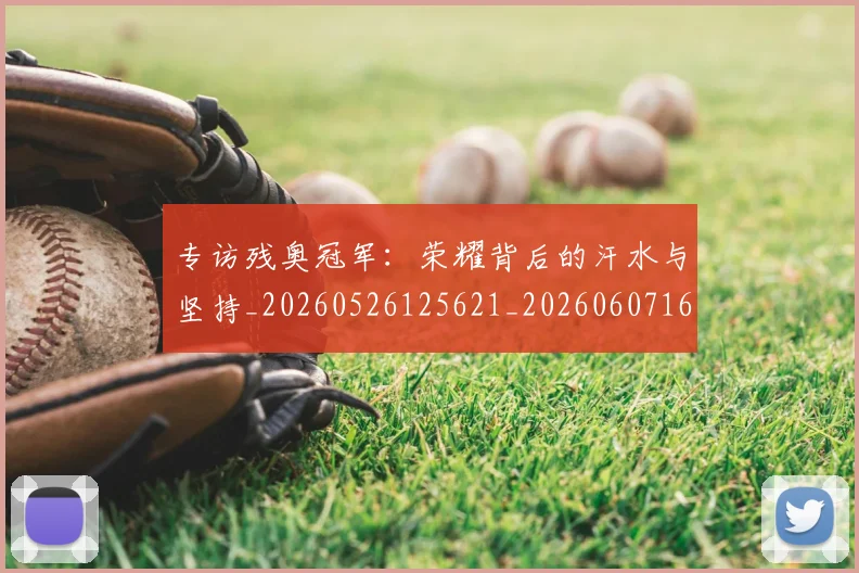 专访残奥冠军：荣耀背后的汗水与坚持_20260526125621_20260607160324