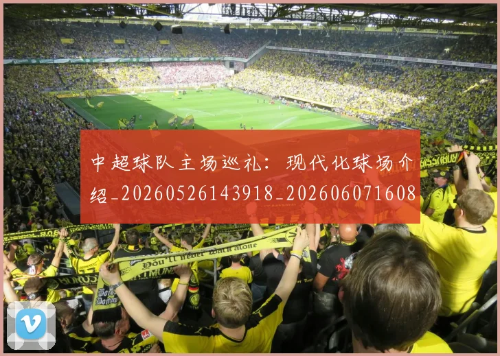 中超球队主场巡礼:现代化球场介绍_20260526143918_20260607160815